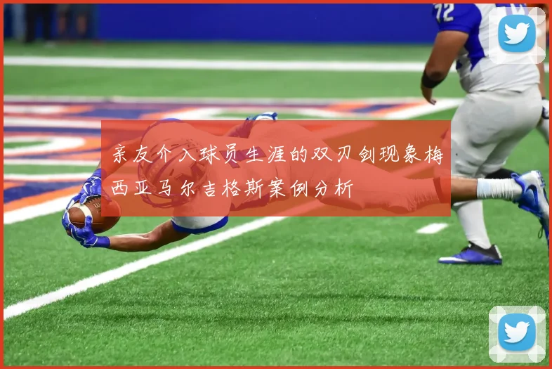 亲友介入球员生涯的双刃剑现象梅西亚马尔吉格斯案例分析