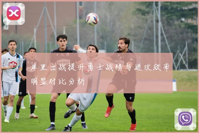 库里出战提升勇士战绩与进攻效率明显对比分析