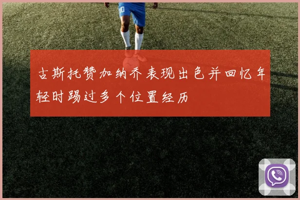 古斯托赞加纳乔表现出色并回忆年轻时踢过多个位置经历