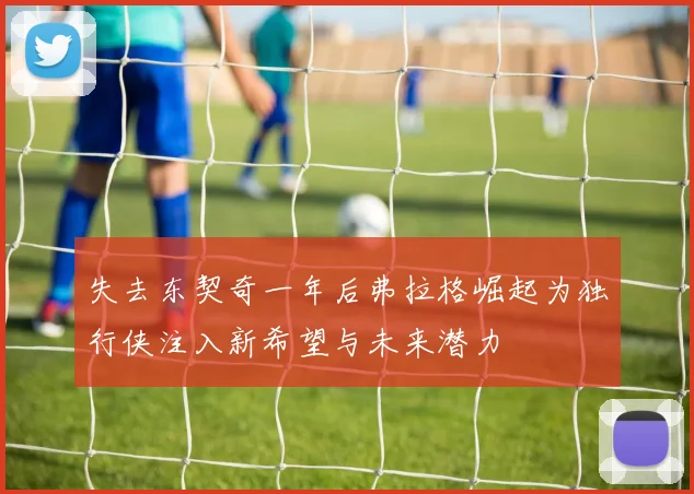 失去东契奇一年后弗拉格崛起为独行侠注入新希望与未来潜力