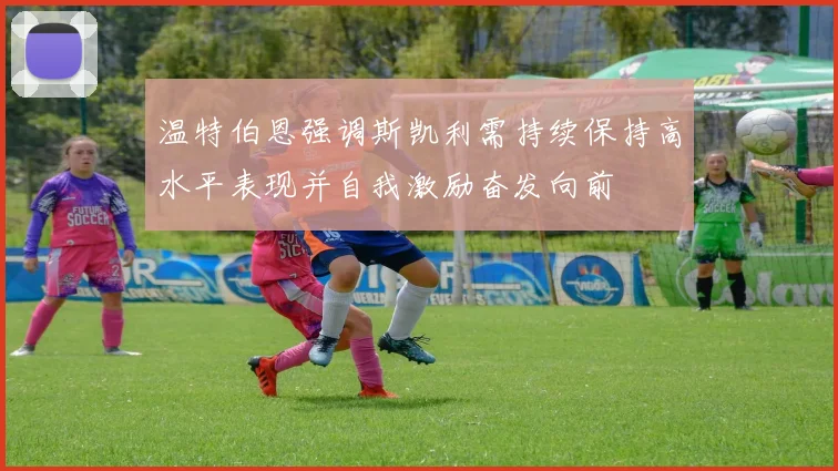 温特伯恩强调斯凯利需持续保持高水平表现并自我激励奋发向前