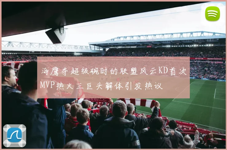 海鹰夺超级碗时的联盟风云KD首次MVP热火三巨头解体引发热议