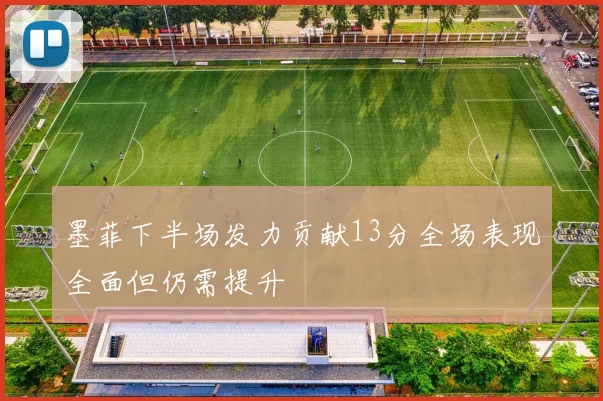 墨菲下半场发力贡献13分全场表现全面但仍需提升