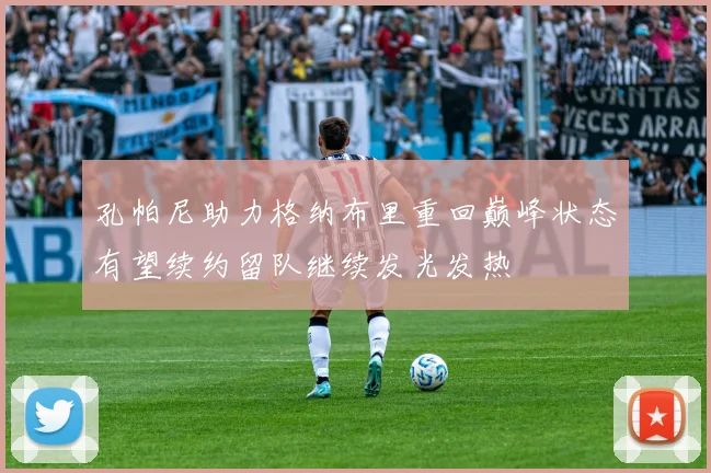 孔帕尼助力格纳布里重回巅峰状态有望续约留队继续发光发热