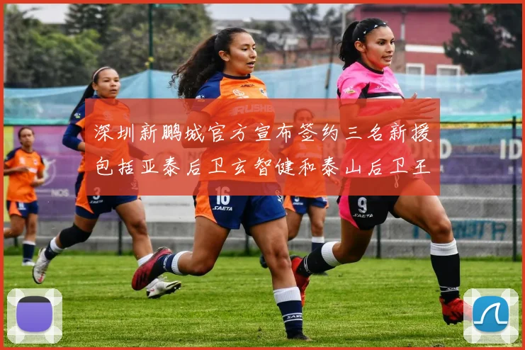 深圳新鹏城官方宣布签约三名新援包括亚泰后卫玄智健和泰山后卫王昱衡
