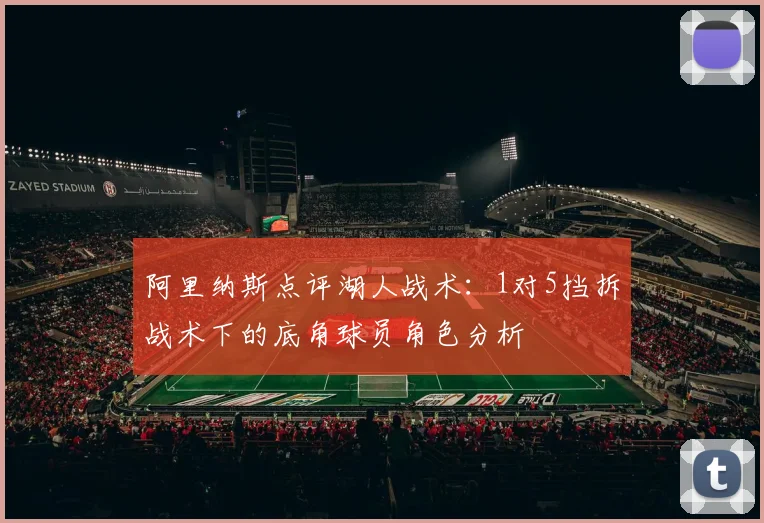 阿里纳斯点评湖人战术：1对5挡拆战术下的底角球员角色分析