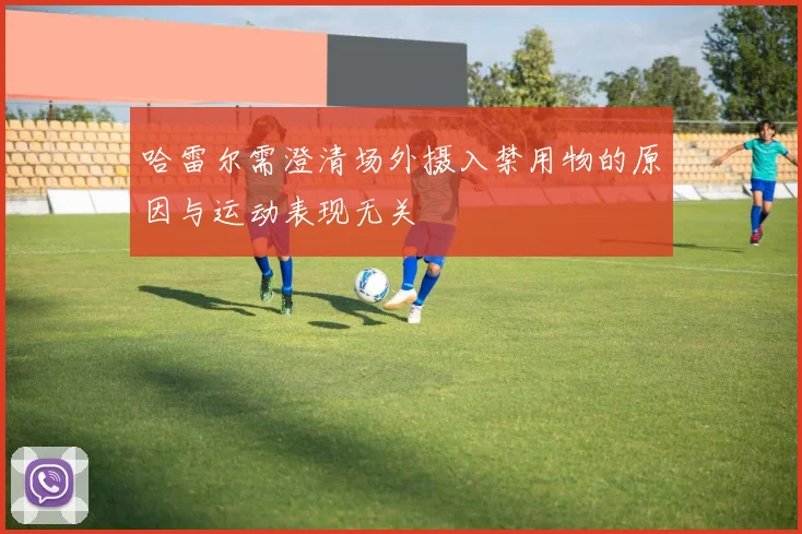 哈雷尔需澄清场外摄入禁用物的原因与运动表现无关