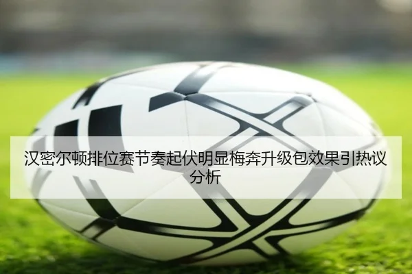 汉密尔顿排位赛节奏起伏明显梅奔升级包效果引热议分析 - ManBetX